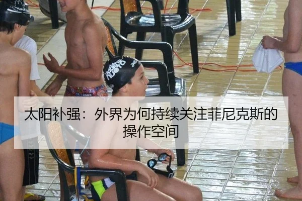 太阳补强：外界为何持续关注菲尼克斯的操作空间